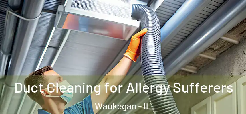  Duct Cleaning for Allergy Sufferers Waukegan - IL
