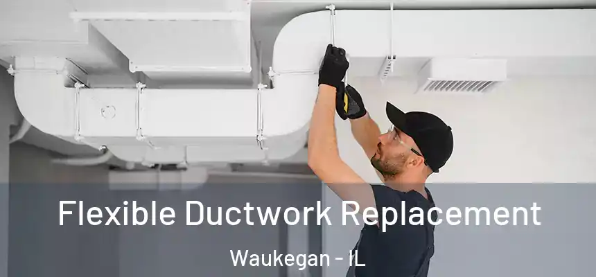 Flexible Ductwork Replacement Waukegan - IL
