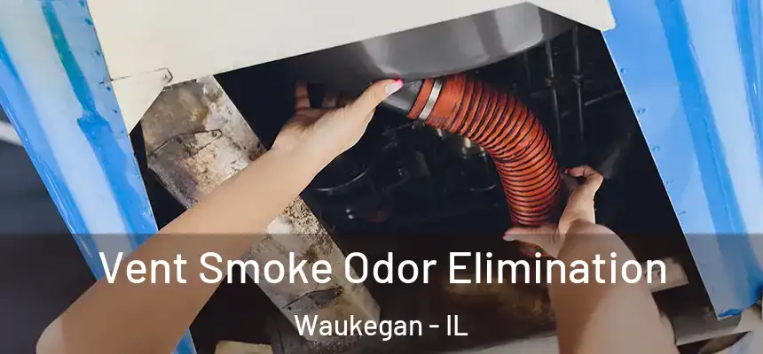 Vent Smoke Odor Elimination Waukegan - IL